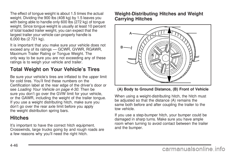 GMC SAVANA 2006  Owners Manual The effect of tongue weight is about 1.5 times the actual
weight. Dividing the 900 lbs (408 kg) by 1.5 leaves you
with being able to handle only 600 lbs (272 kg) of tongue
weight. Since tongue weight 