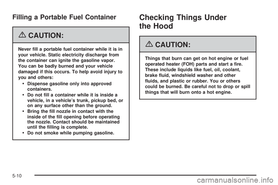 GMC SAVANA 2006  Owners Manual Filling a Portable Fuel Container
{CAUTION:
Never �ll a portable fuel container while it is in
your vehicle. Static electricity discharge from
the container can ignite the gasoline vapor.
You can be b