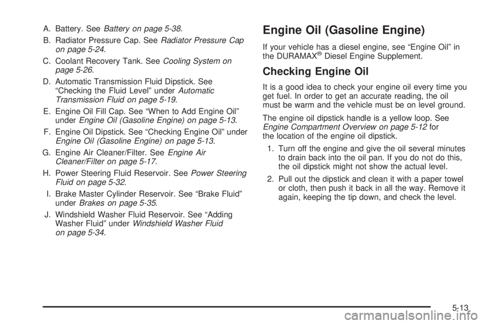 GMC SAVANA 2006  Owners Manual A. Battery. SeeBattery on page 5-38.
B. Radiator Pressure Cap. SeeRadiator Pressure Cap
on page 5-24.
C. Coolant Recovery Tank. SeeCooling System on
page 5-26.
D. Automatic Transmission Fluid Dipstick
