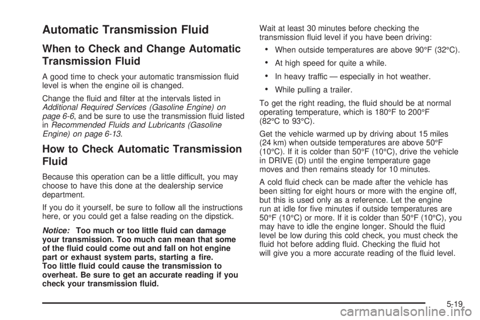 GMC SAVANA 2006  Owners Manual Automatic Transmission Fluid
When to Check and Change Automatic
Transmission Fluid
A good time to check your automatic transmission ﬂuid
level is when the engine oil is changed.
Change the ﬂuid an