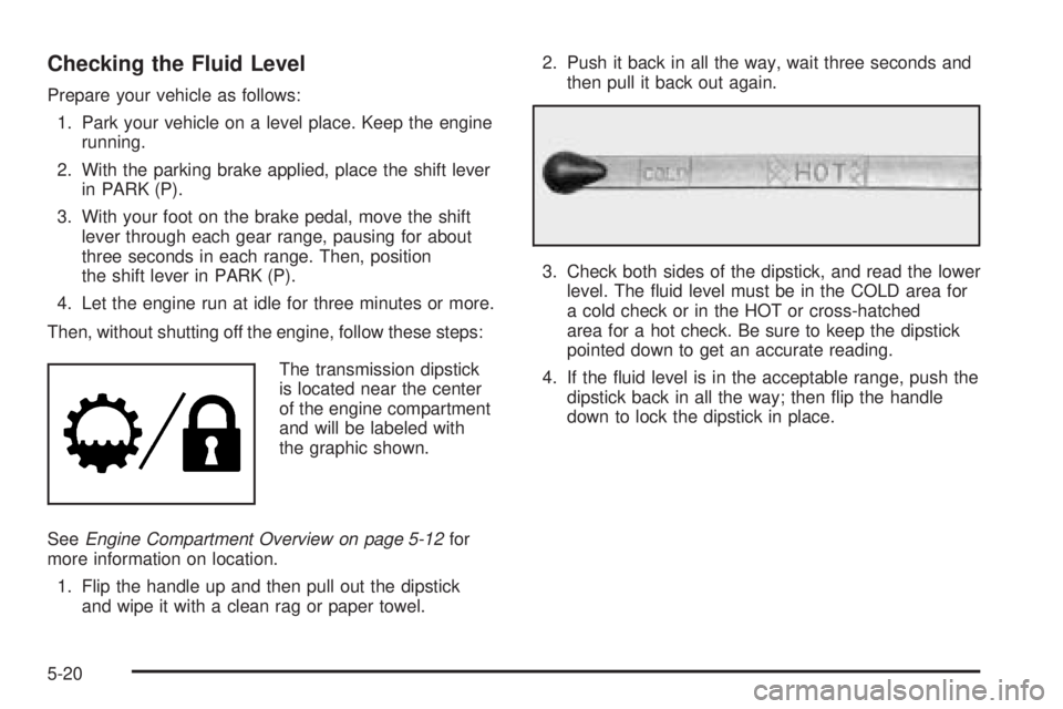 GMC SAVANA 2006  Owners Manual Checking the Fluid Level
Prepare your vehicle as follows:
1. Park your vehicle on a level place. Keep the engine
running.
2. With the parking brake applied, place the shift lever
in PARK (P).
3. With 