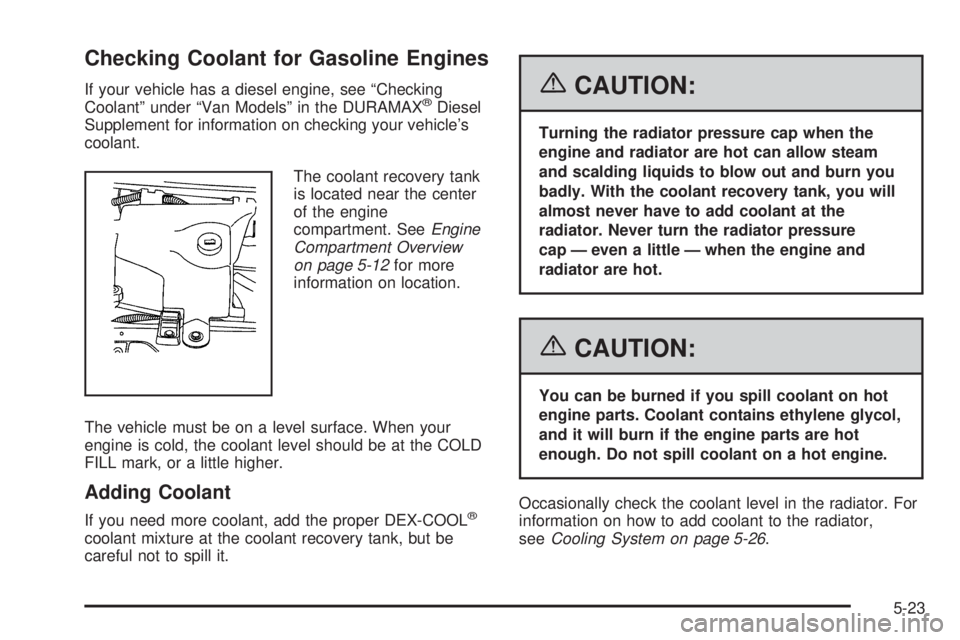GMC SAVANA 2006 Owners Manual Checking Coolant for Gasoline Engines
If your vehicle has a diesel engine, see “Checking
Coolant” under “Van Models” in the DURAMAX®Diesel
Supplement for information on checking your vehicle GMC SAVANA 2006 Owners Manual Checking Coolant for Gasoline Engines
If your vehicle has a diesel engine, see “Checking
Coolant” under “Van Models” in the DURAMAX®Diesel
Supplement for information on checking your vehicle