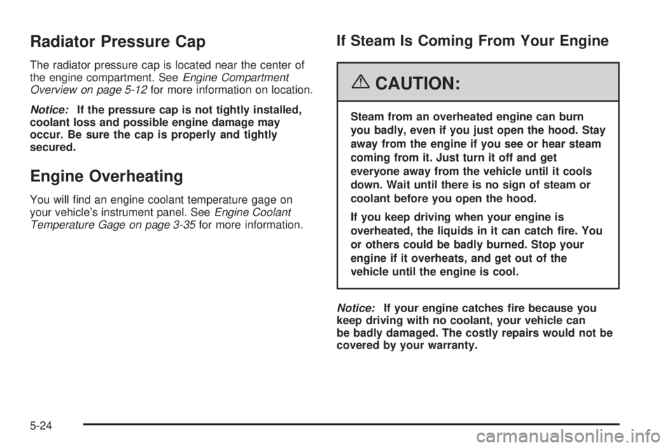GMC SAVANA 2006 Owners Manual Radiator Pressure Cap
The radiator pressure cap is located near the center of
the engine compartment. SeeEngine Compartment
Overview on page 5-12for more information on location.
Notice:If the pressur GMC SAVANA 2006 Owners Manual Radiator Pressure Cap
The radiator pressure cap is located near the center of
the engine compartment. SeeEngine Compartment
Overview on page 5-12for more information on location.
Notice:If the pressur