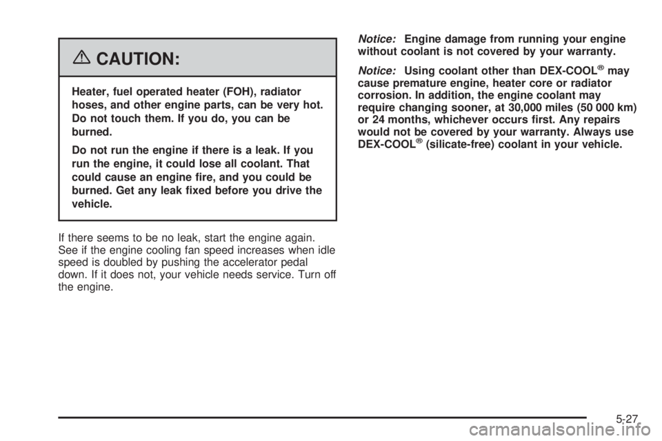 GMC SAVANA 2006 Owners Manual {CAUTION:
Heater, fuel operated heater (FOH), radiator
hoses, and other engine parts, can be very hot.
Do not touch them. If you do, you can be
burned.
Do not run the engine if there is a leak. If you GMC SAVANA 2006 Owners Manual {CAUTION:
Heater, fuel operated heater (FOH), radiator
hoses, and other engine parts, can be very hot.
Do not touch them. If you do, you can be
burned.
Do not run the engine if there is a leak. If you