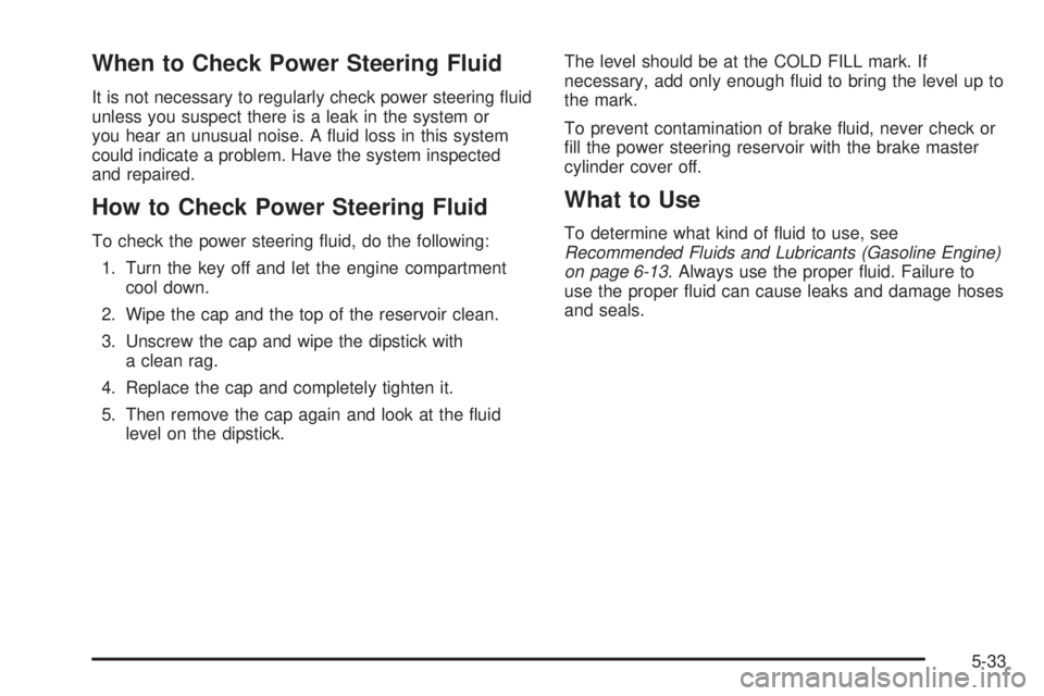 GMC SAVANA 2006  Owners Manual When to Check Power Steering Fluid
It is not necessary to regularly check power steering ﬂuid
unless you suspect there is a leak in the system or
you hear an unusual noise. A ﬂuid loss in this sys