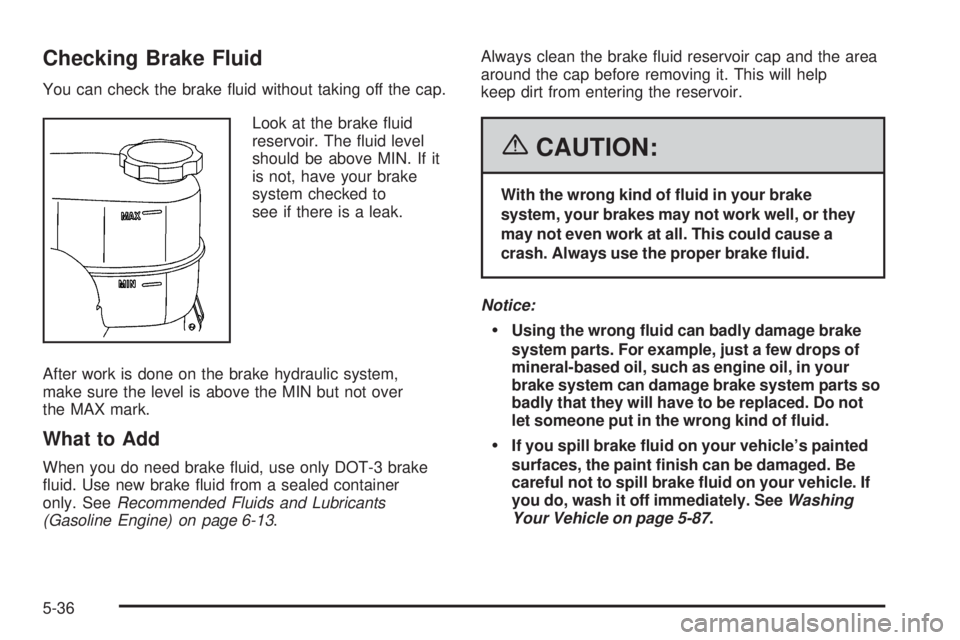 GMC SAVANA 2006  Owners Manual Checking Brake Fluid
You can check the brake ﬂuid without taking off the cap.
Look at the brake ﬂuid
reservoir. The ﬂuid level
should be above MIN. If it
is not, have your brake
system checked t