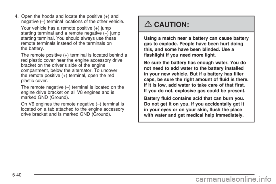 GMC SAVANA 2006 Owners Manual 4. Open the hoods and locate the positive (+) and
negative (−) terminal locations of the other vehicle.
Your vehicle has a remote positive (+) jump
starting terminal and a remote negative (−) jump GMC SAVANA 2006 Owners Manual 4. Open the hoods and locate the positive (+) and
negative (−) terminal locations of the other vehicle.
Your vehicle has a remote positive (+) jump
starting terminal and a remote negative (−) jump