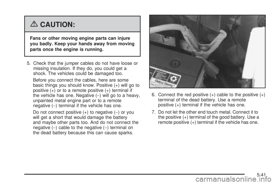 GMC SAVANA 2006 Owners Manual {CAUTION:
Fans or other moving engine parts can injure
you badly. Keep your hands away from moving
parts once the engine is running.
5. Check that the jumper cables do not have loose or
missing insula GMC SAVANA 2006 Owners Manual {CAUTION:
Fans or other moving engine parts can injure
you badly. Keep your hands away from moving
parts once the engine is running.
5. Check that the jumper cables do not have loose or
missing insula