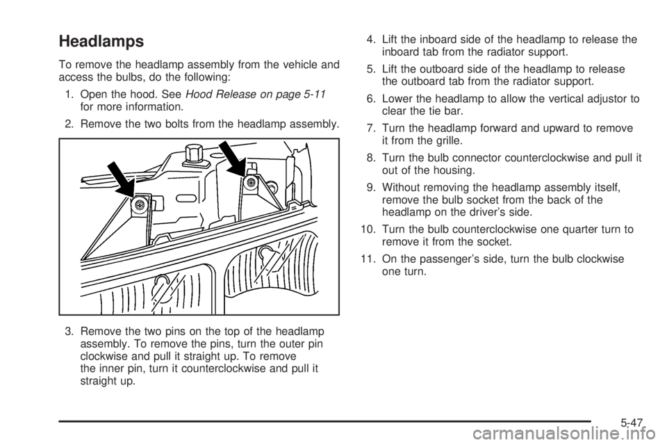 GMC SAVANA 2006 Owners Manual Headlamps
To remove the headlamp assembly from the vehicle and
access the bulbs, do the following:
1. Open the hood. SeeHood Release on page 5-11
for more information.
2. Remove the two bolts from the GMC SAVANA 2006 Owners Manual Headlamps
To remove the headlamp assembly from the vehicle and
access the bulbs, do the following:
1. Open the hood. SeeHood Release on page 5-11
for more information.
2. Remove the two bolts from the