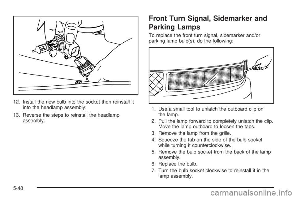 GMC SAVANA 2006 Owners Manual 12. Install the new bulb into the socket then reinstall it
into the headlamp assembly.
13. Reverse the steps to reinstall the headlamp
assembly.
Front Turn Signal, Sidemarker and
Parking Lamps
To repl GMC SAVANA 2006 Owners Manual 12. Install the new bulb into the socket then reinstall it
into the headlamp assembly.
13. Reverse the steps to reinstall the headlamp
assembly.
Front Turn Signal, Sidemarker and
Parking Lamps
To repl