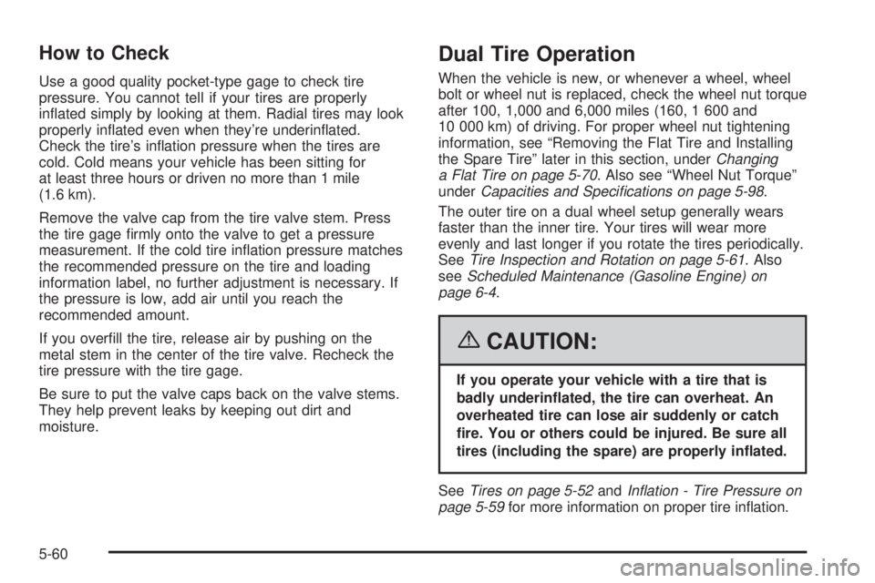 GMC SAVANA 2006  Owners Manual How to Check
Use a good quality pocket-type gage to check tire
pressure. You cannot tell if your tires are properly
inﬂated simply by looking at them. Radial tires may look
properly inﬂated even w