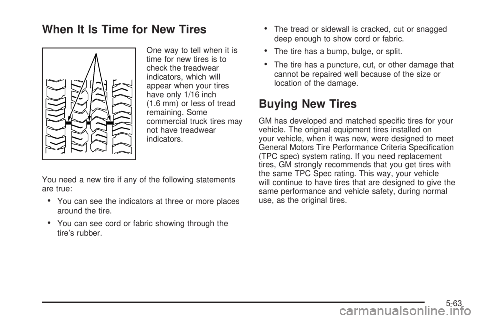 GMC SAVANA 2006 Owners Manual When It Is Time for New Tires
One way to tell when it is
time for new tires is to
check the treadwear
indicators, which will
appear when your tires
have only 1/16 inch
(1.6 mm) or less of tread
remain GMC SAVANA 2006 Owners Manual When It Is Time for New Tires
One way to tell when it is
time for new tires is to
check the treadwear
indicators, which will
appear when your tires
have only 1/16 inch
(1.6 mm) or less of tread
remain