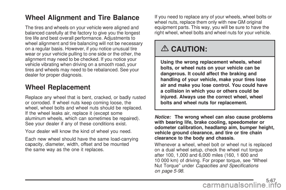 GMC SAVANA 2006 Owners Manual Wheel Alignment and Tire Balance
The tires and wheels on your vehicle were aligned and
balanced carefully at the factory to give you the longest
tire life and best overall performance. Adjustments to
GMC SAVANA 2006 Owners Manual Wheel Alignment and Tire Balance
The tires and wheels on your vehicle were aligned and
balanced carefully at the factory to give you the longest
tire life and best overall performance. Adjustments to