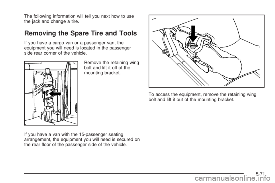 GMC SAVANA 2006 Owners Manual The following information will tell you next how to use
the jack and change a tire.
Removing the Spare Tire and Tools
If you have a cargo van or a passenger van, the
equipment you will need is located GMC SAVANA 2006 Owners Manual The following information will tell you next how to use
the jack and change a tire.
Removing the Spare Tire and Tools
If you have a cargo van or a passenger van, the
equipment you will need is located