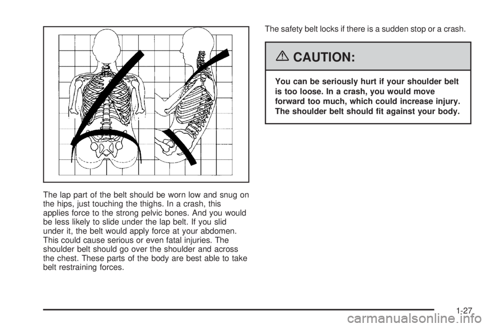 GMC SAVANA 2006 Owners Guide The lap part of the belt should be worn low and snug on
the hips, just touching the thighs. In a crash, this
applies force to the strong pelvic bones. And you would
be less likely to slide under the l