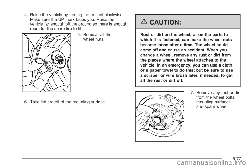 GMC SAVANA 2006  Owners Manual 4. Raise the vehicle by turning the ratchet clockwise.
Make sure the UP mark faces you. Raise the
vehicle far enough off the ground so there is enough
room for the spare tire to ﬁt.
5. Remove all th