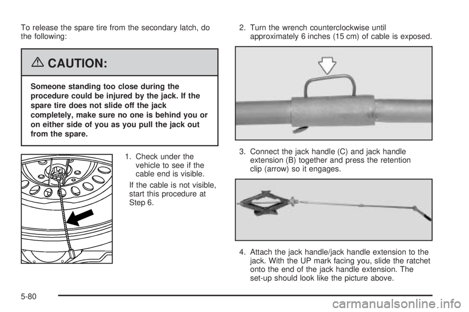 GMC SAVANA 2006 Owners Manual To release the spare tire from the secondary latch, do
the following:
{CAUTION:
Someone standing too close during the
procedure could be injured by the jack. If the
spare tire does not slide off the j GMC SAVANA 2006 Owners Manual To release the spare tire from the secondary latch, do
the following:
{CAUTION:
Someone standing too close during the
procedure could be injured by the jack. If the
spare tire does not slide off the j
