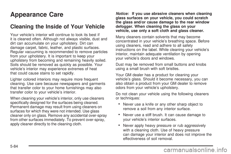 GMC SAVANA 2006 Owners Manual Appearance Care
Cleaning the Inside of Your Vehicle
Your vehicle’s interior will continue to look its best if
it is cleaned often. Although not always visible, dust and
dirt can accumulate on your u GMC SAVANA 2006 Owners Manual Appearance Care
Cleaning the Inside of Your Vehicle
Your vehicle’s interior will continue to look its best if
it is cleaned often. Although not always visible, dust and
dirt can accumulate on your u