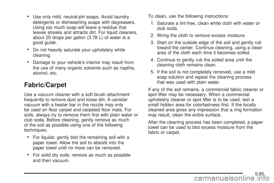 GMC SAVANA 2006 Owners Manual •Use only mild, neutral-pH soaps. Avoid laundry
detergents or dishwashing soaps with degreasers.
Using too much soap will leave a residue that
leaves streaks and attracts dirt. For liquid cleaners,
GMC SAVANA 2006 Owners Manual •Use only mild, neutral-pH soaps. Avoid laundry
detergents or dishwashing soaps with degreasers.
Using too much soap will leave a residue that
leaves streaks and attracts dirt. For liquid cleaners,