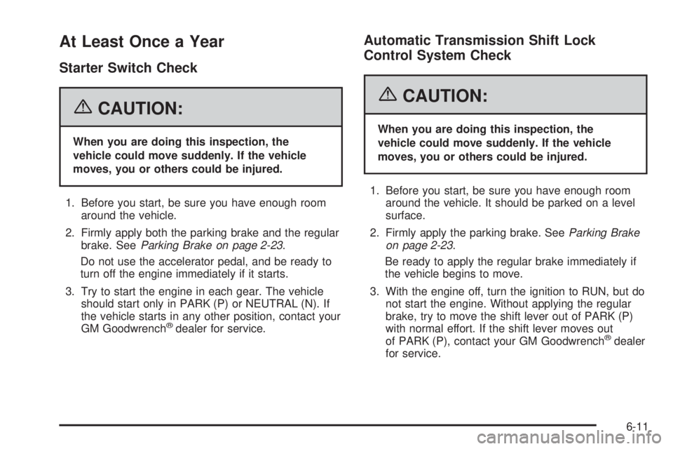 GMC SAVANA 2006  Owners Manual At Least Once a Year
Starter Switch Check
{CAUTION:
When you are doing this inspection, the
vehicle could move suddenly. If the vehicle
moves, you or others could be injured.
1. Before you start, be s