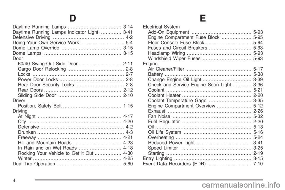 GMC SAVANA 2006 Owners Manual D
Daytime Running Lamps..................................3-14
Daytime Running Lamps Indicator Light.............3-41
Defensive Driving............................................. 4-2
Doing Your Own S GMC SAVANA 2006 Owners Manual D
Daytime Running Lamps..................................3-14
Daytime Running Lamps Indicator Light.............3-41
Defensive Driving............................................. 4-2
Doing Your Own S