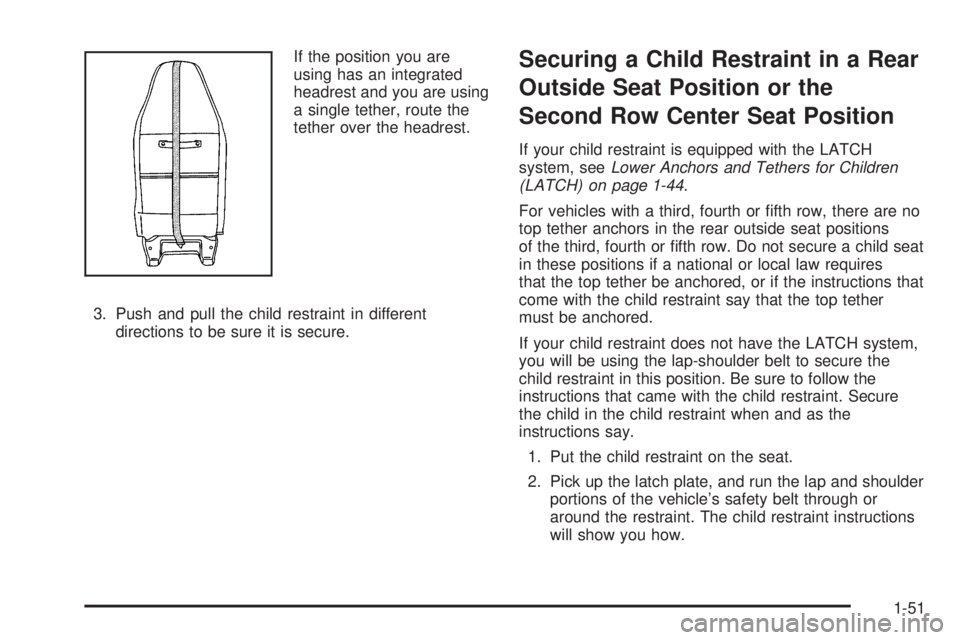 GMC SAVANA 2006 Workshop Manual If the position you are
using has an integrated
headrest and you are using
a single tether, route the
tether over the headrest.
3. Push and pull the child restraint in different
directions to be sure GMC SAVANA 2006 Workshop Manual If the position you are
using has an integrated
headrest and you are using
a single tether, route the
tether over the headrest.
3. Push and pull the child restraint in different
directions to be sure