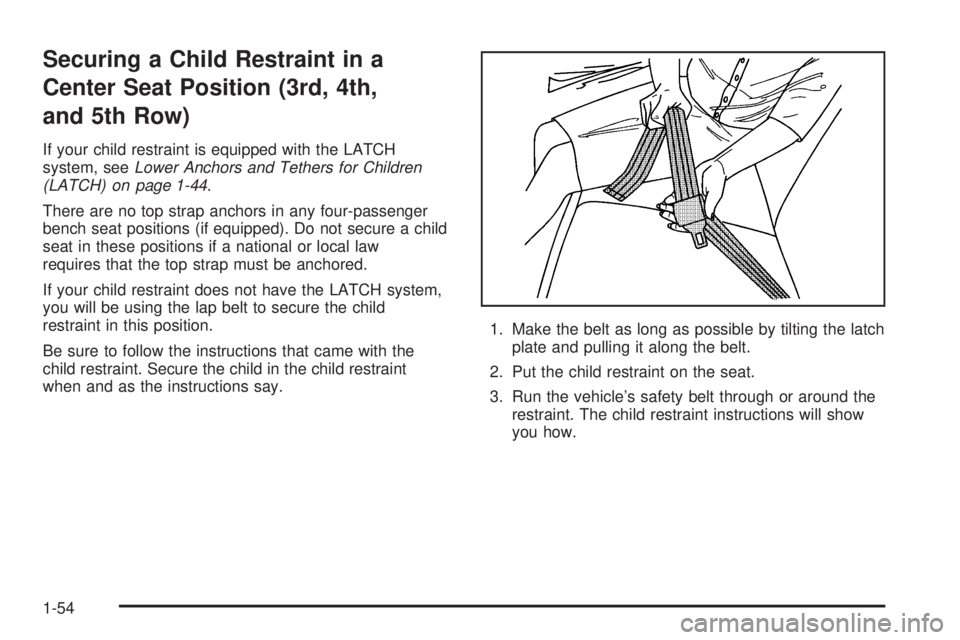GMC SAVANA 2006 Workshop Manual Securing a Child Restraint in a
Center Seat Position (3rd, 4th,
and 5th Row)
If your child restraint is equipped with the LATCH
system, seeLower Anchors and Tethers for Children
(LATCH) on page 1-44.
GMC SAVANA 2006 Workshop Manual Securing a Child Restraint in a
Center Seat Position (3rd, 4th,
and 5th Row)
If your child restraint is equipped with the LATCH
system, seeLower Anchors and Tethers for Children
(LATCH) on page 1-44.