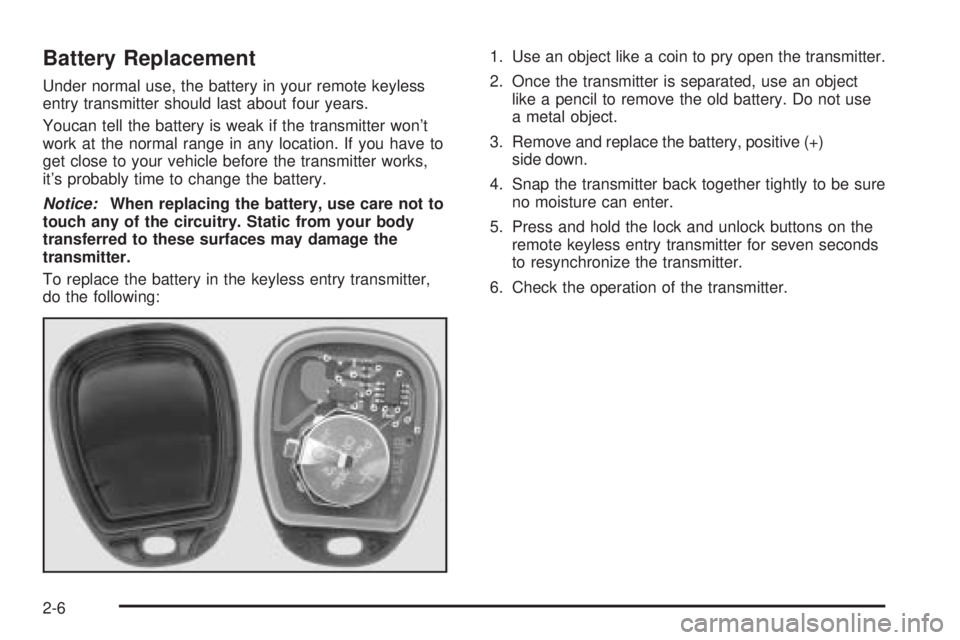 GMC SAVANA 2006 Owners Manual Battery Replacement
Under normal use, the battery in your remote keyless
entry transmitter should last about four years.
Youcan tell the battery is weak if the transmitter won’t
work at the normal r GMC SAVANA 2006 Owners Manual Battery Replacement
Under normal use, the battery in your remote keyless
entry transmitter should last about four years.
Youcan tell the battery is weak if the transmitter won’t
work at the normal r