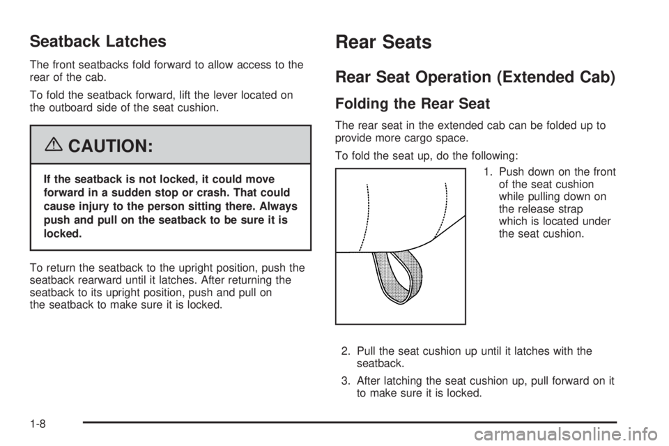 GMC SIERRA 2006 User Guide Seatback Latches
The front seatbacks fold forward to allow access to the
rear of the cab.
To fold the seatback forward, lift the lever located on
the outboard side of the seat cushion.
{CAUTION:
If th GMC SIERRA 2006 User Guide Seatback Latches
The front seatbacks fold forward to allow access to the
rear of the cab.
To fold the seatback forward, lift the lever located on
the outboard side of the seat cushion.
{CAUTION:
If th