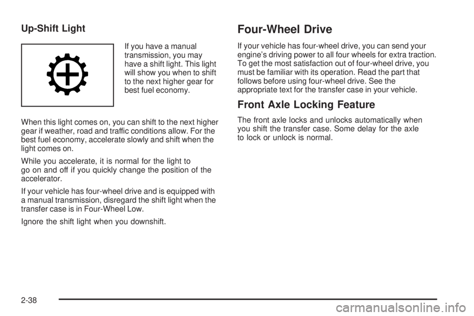 GMC SIERRA 2006 Owners Manual Up-Shift Light
If you have a manual
transmission, you may
have a shift light. This light
will show you when to shift
to the next higher gear for
best fuel economy.
When this light comes on, you can sh GMC SIERRA 2006 Owners Manual Up-Shift Light
If you have a manual
transmission, you may
have a shift light. This light
will show you when to shift
to the next higher gear for
best fuel economy.
When this light comes on, you can sh