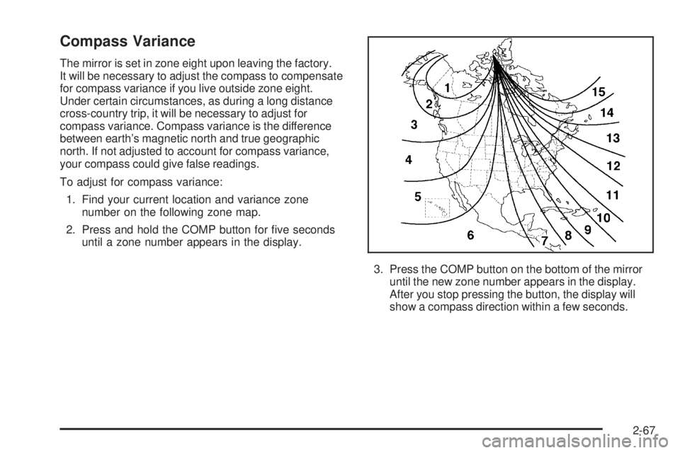 GMC SIERRA 2006 Owners Manual Compass Variance
The mirror is set in zone eight upon leaving the factory.
It will be necessary to adjust the compass to compensate
for compass variance if you live outside zone eight.
Under certain c GMC SIERRA 2006 Owners Manual Compass Variance
The mirror is set in zone eight upon leaving the factory.
It will be necessary to adjust the compass to compensate
for compass variance if you live outside zone eight.
Under certain c