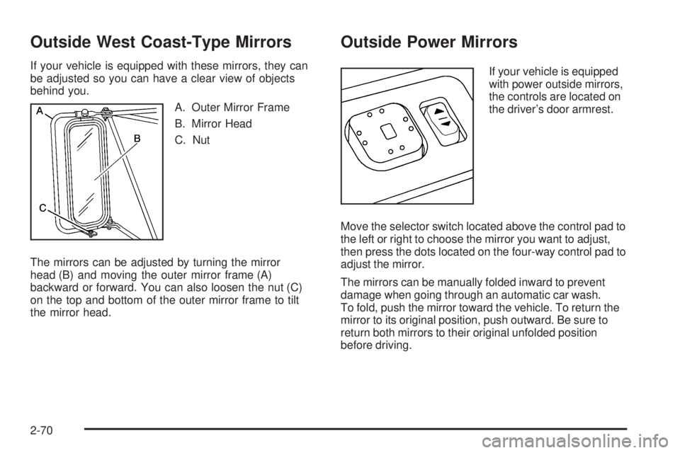 GMC SIERRA 2006 Owners Manual Outside West Coast-Type Mirrors
If your vehicle is equipped with these mirrors, they can
be adjusted so you can have a clear view of objects
behind you.
A. Outer Mirror Frame
B. Mirror Head
C. Nut
The GMC SIERRA 2006 Owners Manual Outside West Coast-Type Mirrors
If your vehicle is equipped with these mirrors, they can
be adjusted so you can have a clear view of objects
behind you.
A. Outer Mirror Frame
B. Mirror Head
C. Nut
The