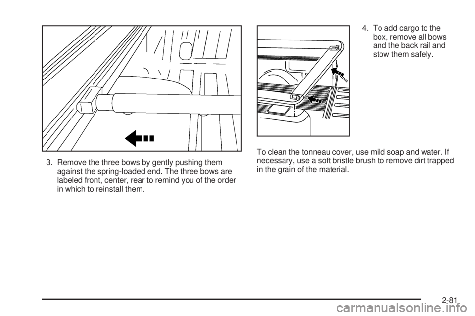 GMC SIERRA 2006 Owners Manual 3. Remove the three bows by gently pushing them
against the spring-loaded end. The three bows are
labeled front, center, rear to remind you of the order
in which to reinstall them.4. To add cargo to t GMC SIERRA 2006 Owners Manual 3. Remove the three bows by gently pushing them
against the spring-loaded end. The three bows are
labeled front, center, rear to remind you of the order
in which to reinstall them.4. To add cargo to t