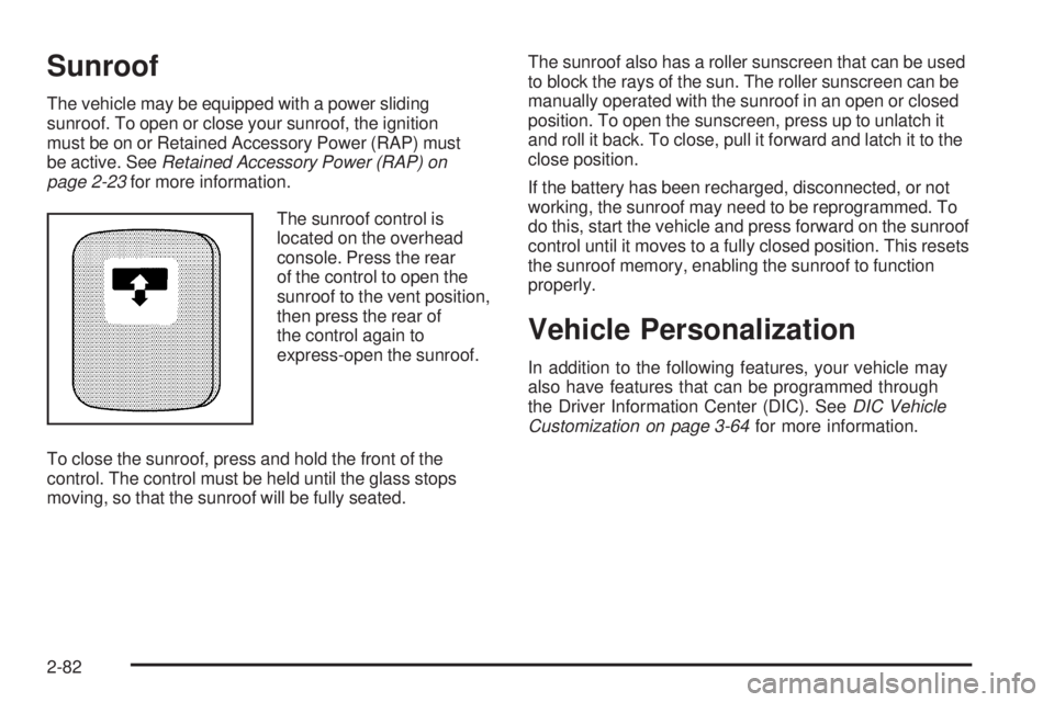 GMC SIERRA 2006 Owners Manual Sunroof
The vehicle may be equipped with a power sliding
sunroof. To open or close your sunroof, the ignition
must be on or Retained Accessory Power (RAP) must
be active. SeeRetained Accessory Power ( GMC SIERRA 2006 Owners Manual Sunroof
The vehicle may be equipped with a power sliding
sunroof. To open or close your sunroof, the ignition
must be on or Retained Accessory Power (RAP) must
be active. SeeRetained Accessory Power (