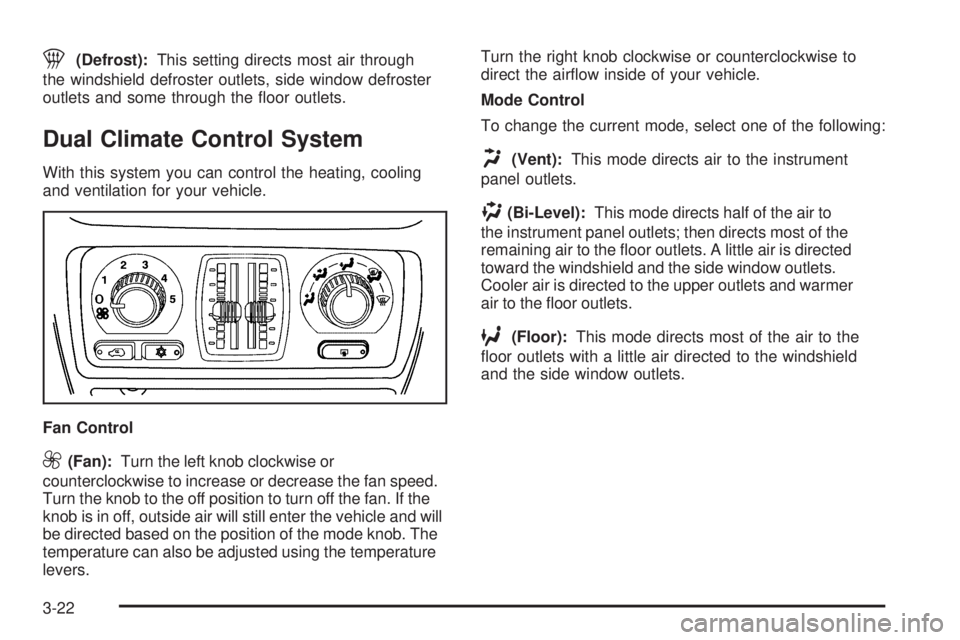 GMC SIERRA 2006  Owners Manual 1(Defrost):This setting directs most air through
the windshield defroster outlets, side window defroster
outlets and some through the �oor outlets.
Dual Climate Control System
With this system you can