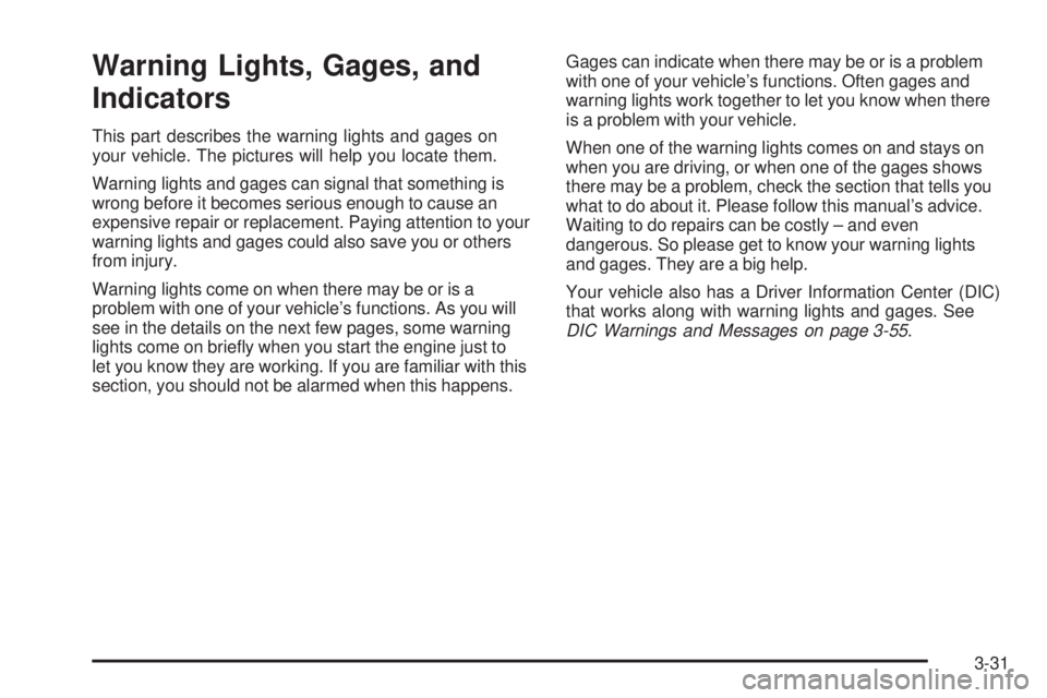 GMC SIERRA 2006  Owners Manual Warning Lights, Gages, and
Indicators
This part describes the warning lights and gages on
your vehicle. The pictures will help you locate them.
Warning lights and gages can signal that something is
wr