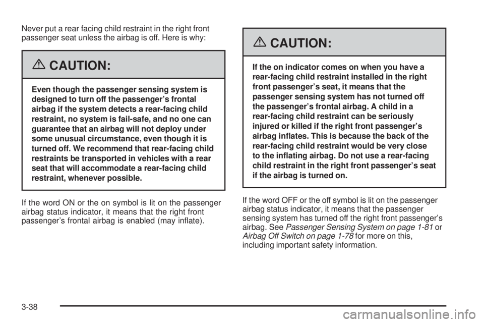 GMC SIERRA 2006 Owners Manual Never put a rear facing child restraint in the right front
passenger seat unless the airbag is off. Here is why:
{CAUTION:
Even though the passenger sensing system is
designed to turn off the passenge GMC SIERRA 2006 Owners Manual Never put a rear facing child restraint in the right front
passenger seat unless the airbag is off. Here is why:
{CAUTION:
Even though the passenger sensing system is
designed to turn off the passenge