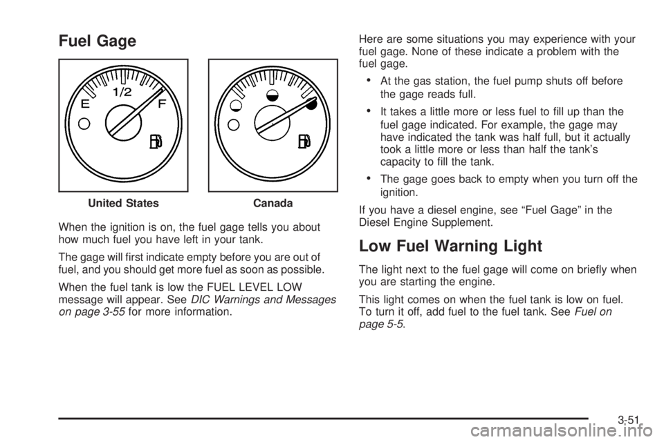 GMC SIERRA 2006  Owners Manual Fuel Gage
When the ignition is on, the fuel gage tells you about
how much fuel you have left in your tank.
The gage will �rst indicate empty before you are out of
fuel, and you should get more fuel as