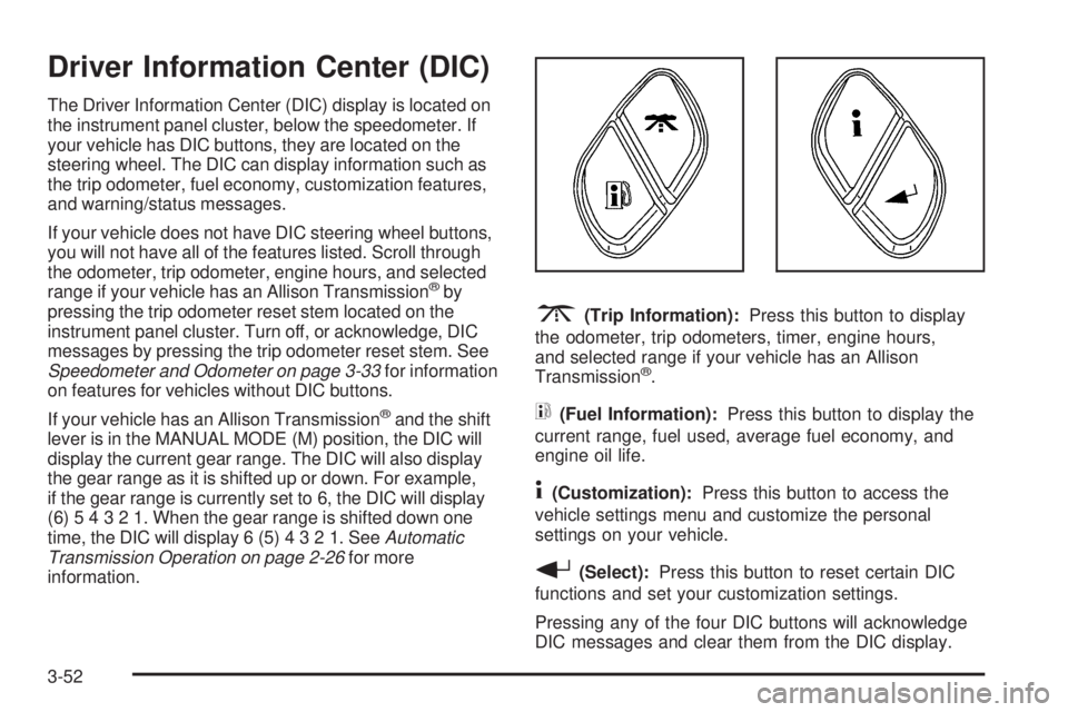 GMC SIERRA 2006  Owners Manual Driver Information Center (DIC)
The Driver Information Center (DIC) display is located on
the instrument panel cluster, below the speedometer. If
your vehicle has DIC buttons, they are located on the
