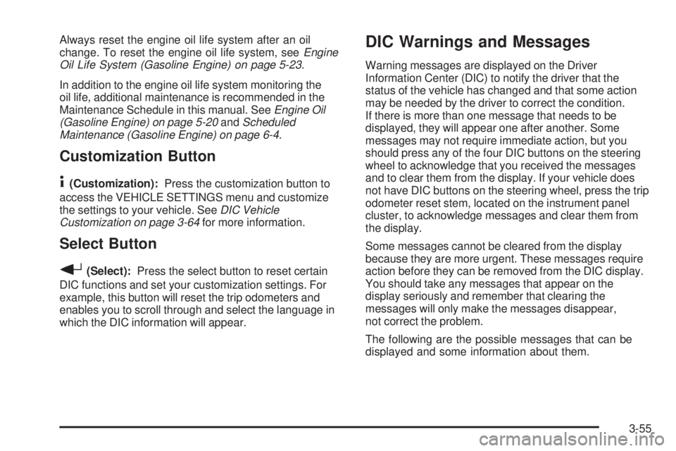 GMC SIERRA 2006  Owners Manual Always reset the engine oil life system after an oil
change. To reset the engine oil life system, seeEngine
Oil Life System (Gasoline Engine) on page 5-23.
In addition to the engine oil life system mo