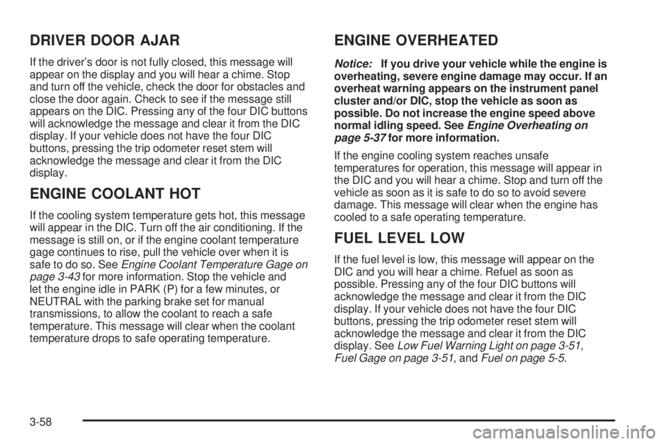 GMC SIERRA 2006 Owners Manual DRIVER DOOR AJAR
If the driver’s door is not fully closed, this message will
appear on the display and you will hear a chime. Stop
and turn off the vehicle, check the door for obstacles and
close th GMC SIERRA 2006 Owners Manual DRIVER DOOR AJAR
If the driver’s door is not fully closed, this message will
appear on the display and you will hear a chime. Stop
and turn off the vehicle, check the door for obstacles and
close th