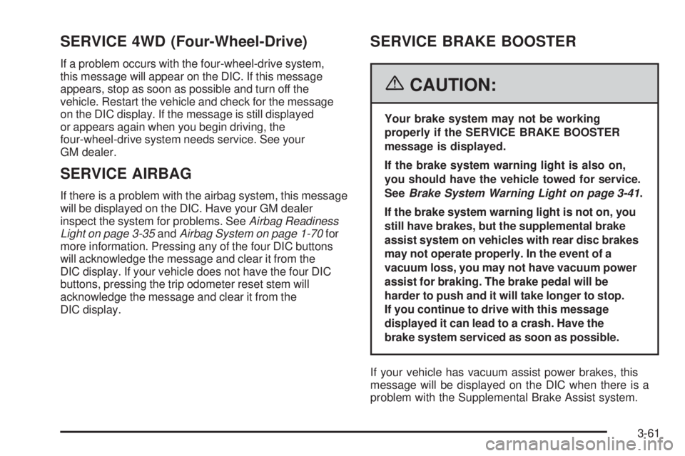 GMC SIERRA 2006 Owners Manual SERVICE 4WD (Four-Wheel-Drive)
If a problem occurs with the four-wheel-drive system,
this message will appear on the DIC. If this message
appears, stop as soon as possible and turn off the
vehicle. Re GMC SIERRA 2006 Owners Manual SERVICE 4WD (Four-Wheel-Drive)
If a problem occurs with the four-wheel-drive system,
this message will appear on the DIC. If this message
appears, stop as soon as possible and turn off the
vehicle. Re