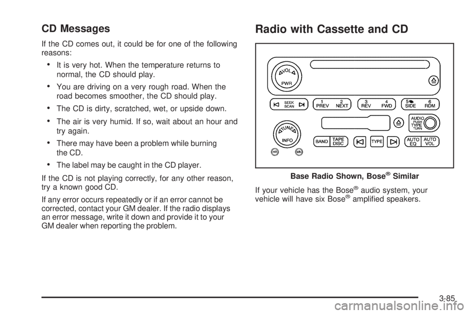GMC SIERRA 2006  Owners Manual CD Messages
If the CD comes out, it could be for one of the following
reasons:
It is very hot. When the temperature returns to
normal, the CD should play.
You are driving on a very rough road. When 