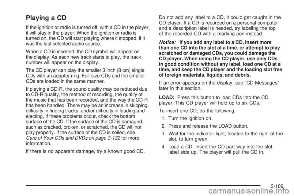 GMC SIERRA 2006  Owners Manual Playing a CD
If the ignition or radio is turned off, with a CD in the player,
it will stay in the player. When the ignition or radio is
turned on, the CD will start playing where it stopped, if it
was
