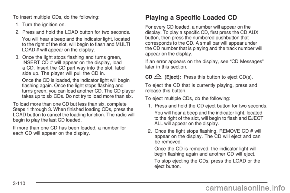 GMC SIERRA 2006  Owners Manual To insert multiple CDs, do the following:
1. Turn the ignition on.
2. Press and hold the LOAD button for two seconds.
You will hear a beep and the indicator light, located
to the right of the slot, wi