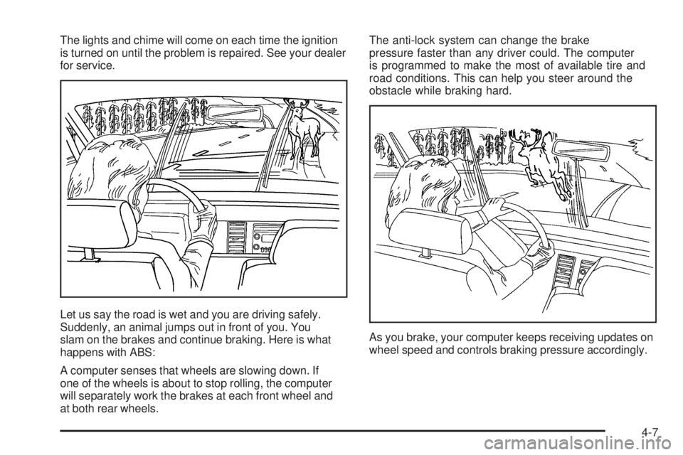 GMC SIERRA 2006 Owners Manual The lights and chime will come on each time the ignition
is turned on until the problem is repaired. See your dealer
for service.
Let us say the road is wet and you are driving safely.
Suddenly, an an GMC SIERRA 2006 Owners Manual The lights and chime will come on each time the ignition
is turned on until the problem is repaired. See your dealer
for service.
Let us say the road is wet and you are driving safely.
Suddenly, an an