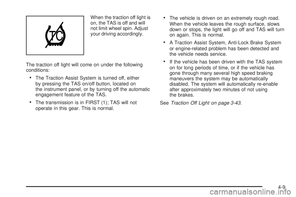 GMC SIERRA 2006 Owners Manual When the traction off light is
on, the TAS is off and will
not limit wheel spin. Adjust
your driving accordingly.
The traction off light will come on under the following
conditions:
The Traction Assi GMC SIERRA 2006 Owners Manual When the traction off light is
on, the TAS is off and will
not limit wheel spin. Adjust
your driving accordingly.
The traction off light will come on under the following
conditions:
The Traction Assi