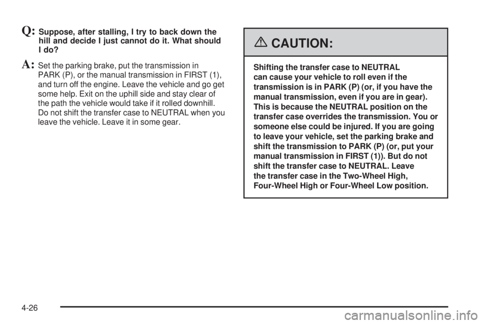 GMC SIERRA 2006  Owners Manual Q:Suppose, after stalling, I try to back down the
hill and decide I just cannot do it. What should
I do?
A:Set the parking brake, put the transmission in
PARK (P), or the manual transmission in FIRST 