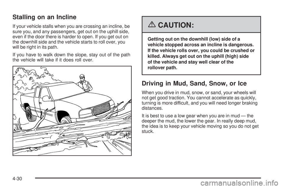 GMC SIERRA 2006 Owners Manual Stalling on an Incline
If your vehicle stalls when you are crossing an incline, be
sure you, and any passengers, get out on the uphill side,
even if the door there is harder to open. If you get out on GMC SIERRA 2006 Owners Manual Stalling on an Incline
If your vehicle stalls when you are crossing an incline, be
sure you, and any passengers, get out on the uphill side,
even if the door there is harder to open. If you get out on