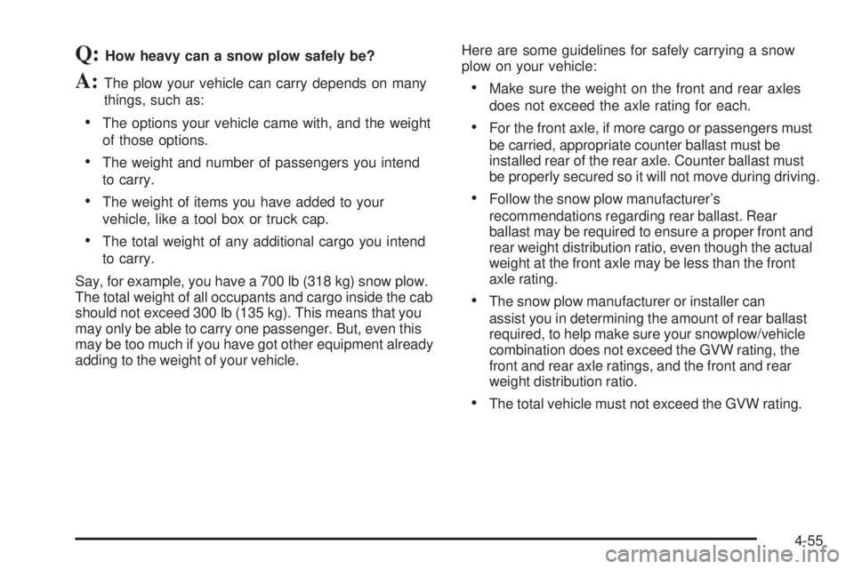 GMC SIERRA 2006  Owners Manual Q:How heavy can a snow plow safely be?
A:The plow your vehicle can carry depends on many
things, such as:
The options your vehicle came with, and the weight
of those options.
The weight and number o